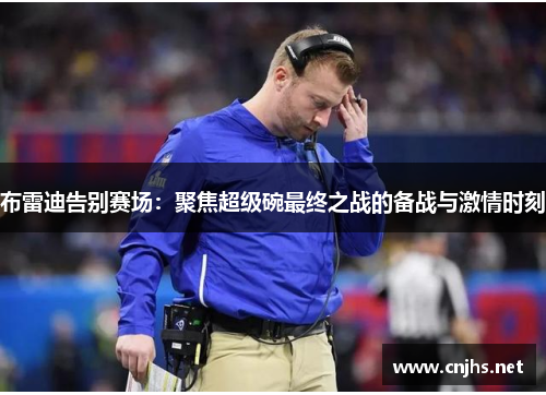 布雷迪告别赛场：聚焦超级碗最终之战的备战与激情时刻
