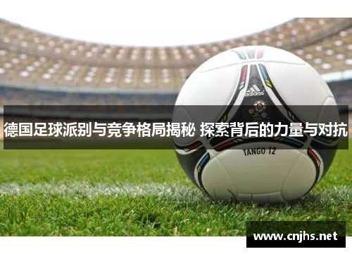 德国足球派别与竞争格局揭秘 探索背后的力量与对抗