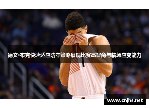 德文·布克快速适应防守策略展现比赛高智商与临场应变能力 德文·布克快速适应防守策略展现比赛高智商与临场应变能力